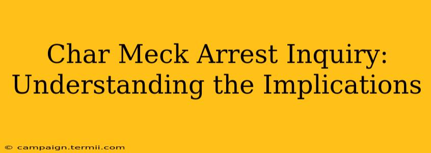 Char Meck Arrest Inquiry: Understanding the Implications