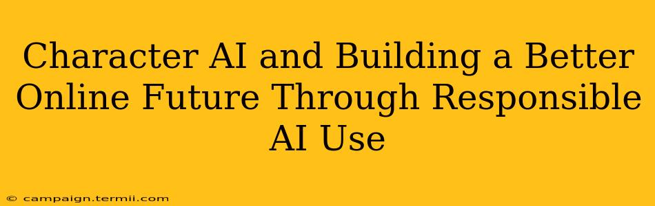 Character AI and Building a Better Online Future Through Responsible AI Use