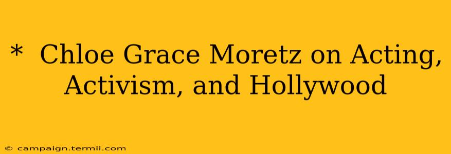 *  Chloe Grace Moretz on Acting, Activism, and Hollywood