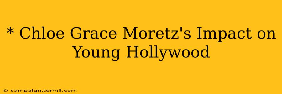 * Chloe Grace Moretz's Impact on Young Hollywood