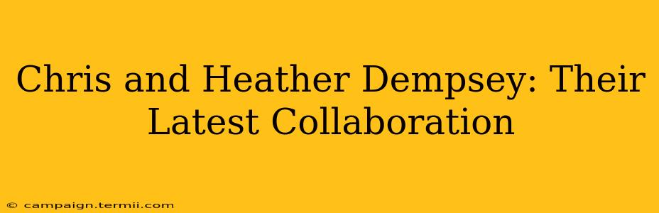 Chris and Heather Dempsey: Their Latest Collaboration