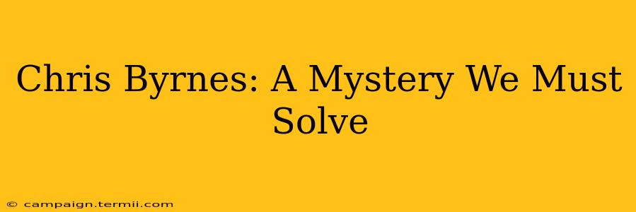 Chris Byrnes: A Mystery We Must Solve