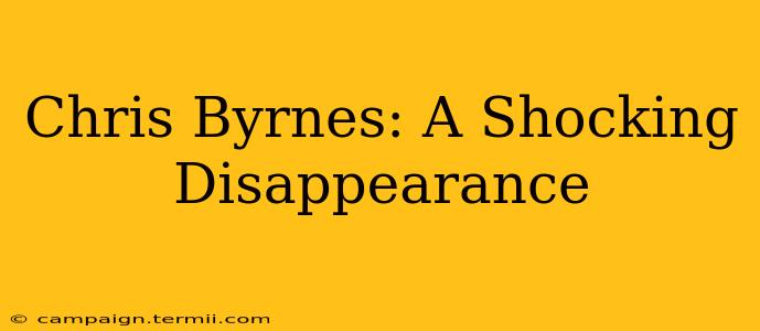 Chris Byrnes: A Shocking Disappearance