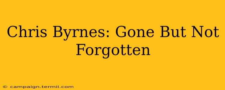 Chris Byrnes: Gone But Not Forgotten