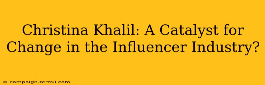 Christina Khalil: A Catalyst for Change in the Influencer Industry?