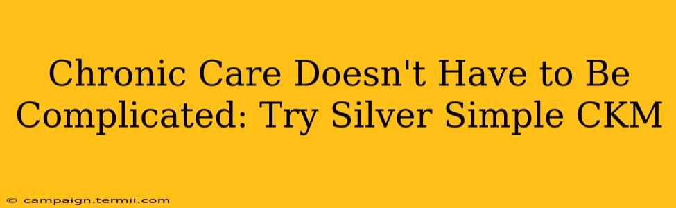 Chronic Care Doesn't Have to Be Complicated: Try Silver Simple CKM