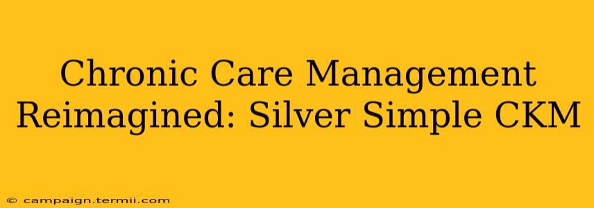 Chronic Care Management Reimagined: Silver Simple CKM