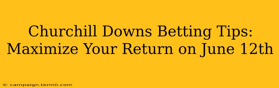 Churchill Downs Betting Tips: Maximize Your Return on June 12th