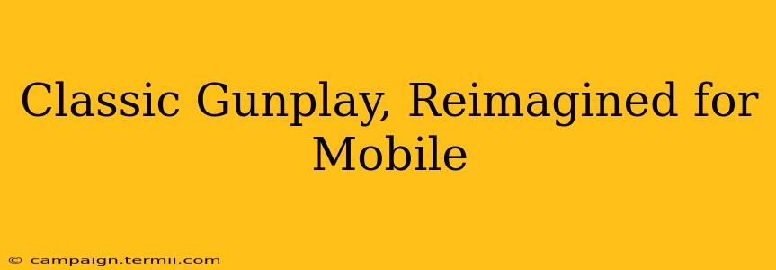 Classic Gunplay, Reimagined for Mobile