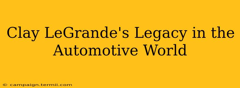 Clay LeGrande's Legacy in the Automotive World