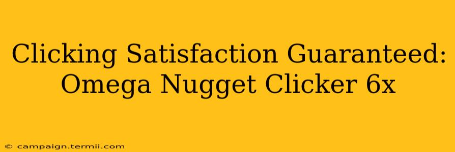 Clicking Satisfaction Guaranteed: Omega Nugget Clicker 6x