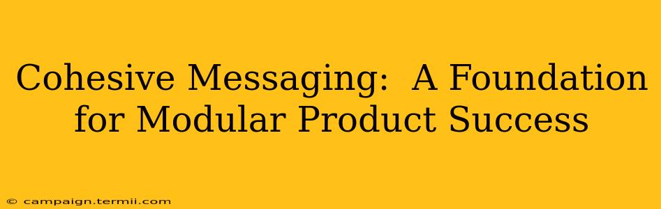 Cohesive Messaging:  A Foundation for Modular Product Success