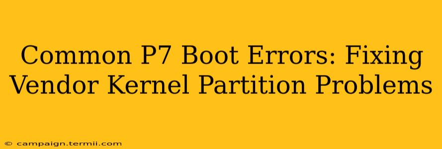 Common P7 Boot Errors: Fixing Vendor Kernel Partition Problems