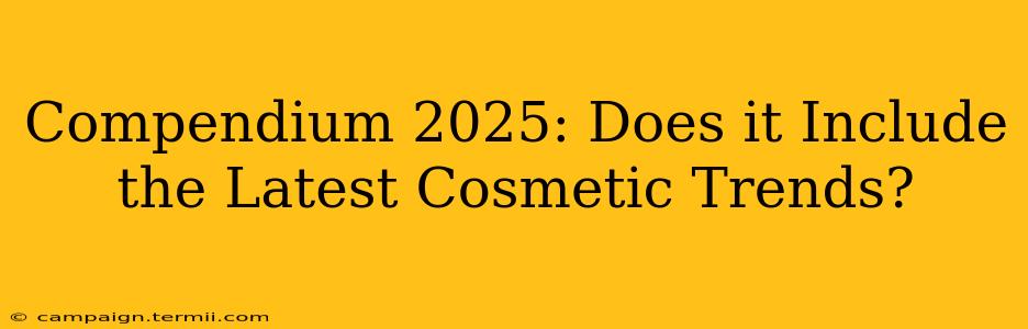 Compendium 2025: Does it Include the Latest Cosmetic Trends?