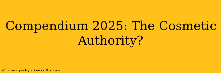 Compendium 2025: The Cosmetic Authority?