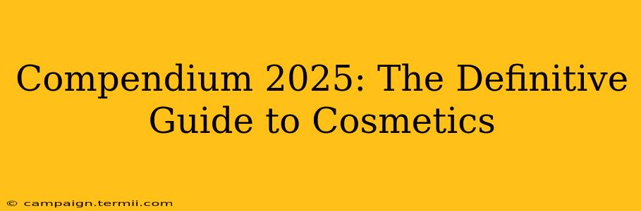 Compendium 2025: The Definitive Guide to Cosmetics