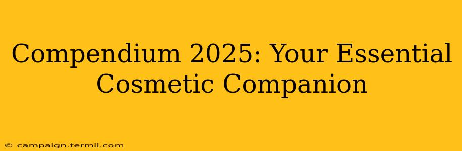 Compendium 2025: Your Essential Cosmetic Companion