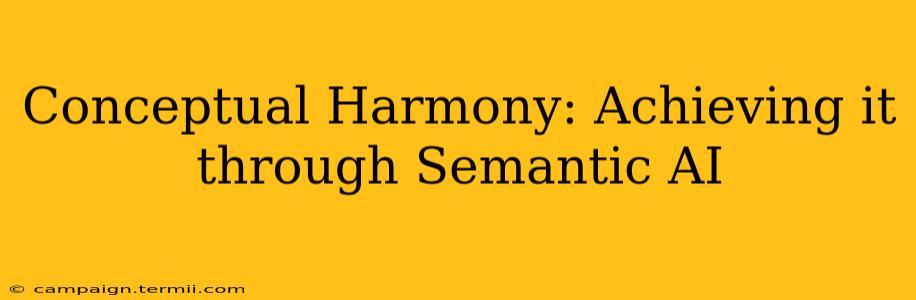 Conceptual Harmony: Achieving it through Semantic AI