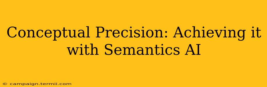 Conceptual Precision: Achieving it with Semantics AI