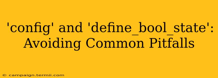 'config' and 'define_bool_state': Avoiding Common Pitfalls