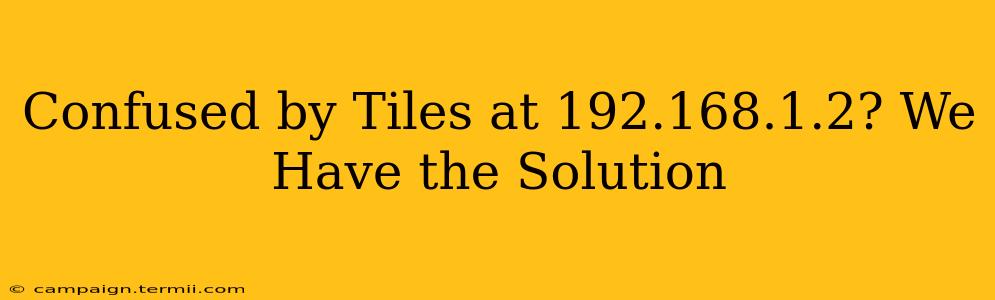 Confused by Tiles at 192.168.1.2? We Have the Solution