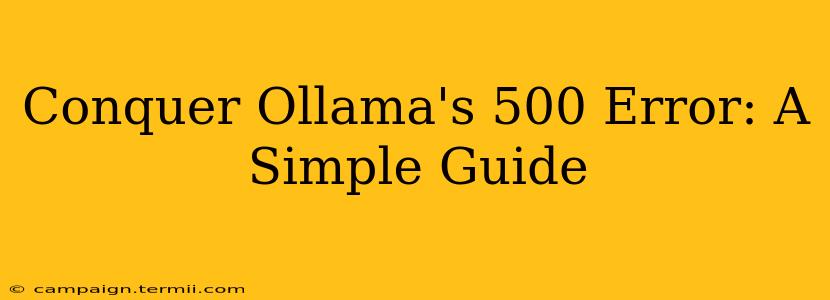 Conquer Ollama's 500 Error: A Simple Guide