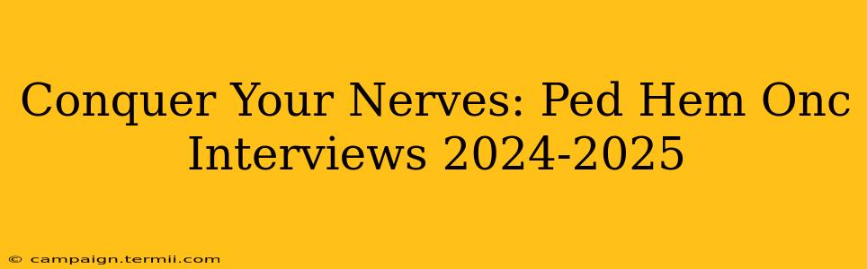 Conquer Your Nerves: Ped Hem Onc Interviews 2024-2025