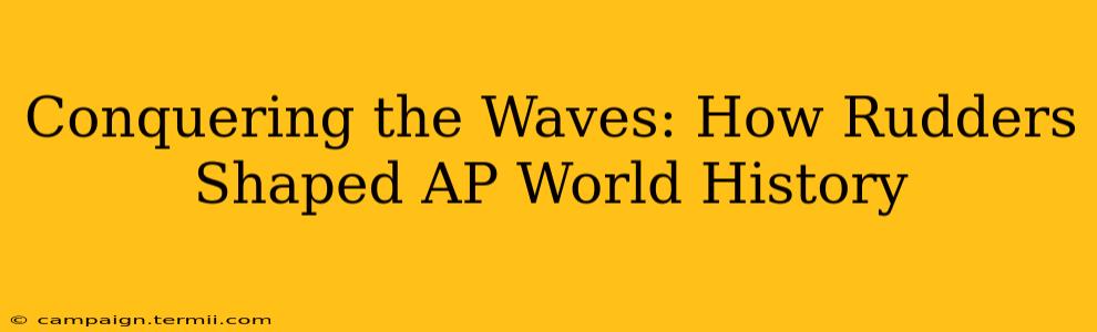 Conquering the Waves: How Rudders Shaped AP World History