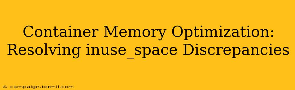 Container Memory Optimization: Resolving inuse_space Discrepancies