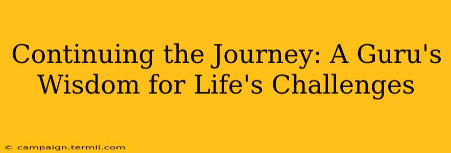 Continuing the Journey: A Guru's Wisdom for Life's Challenges