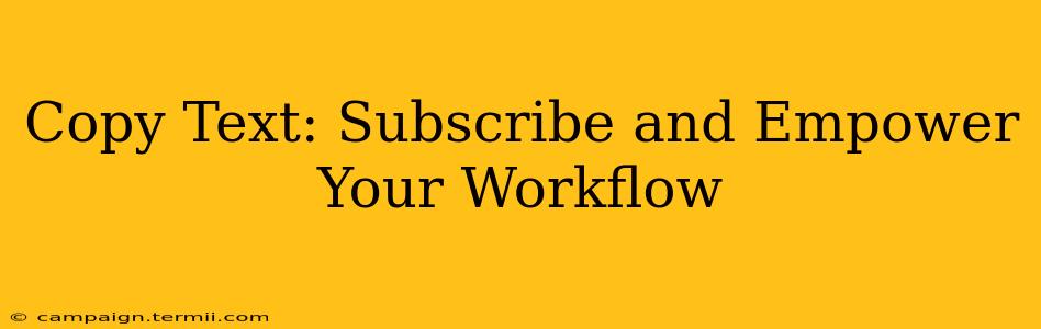 Copy Text: Subscribe and Empower Your Workflow