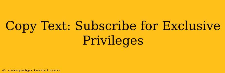 Copy Text: Subscribe for Exclusive Privileges