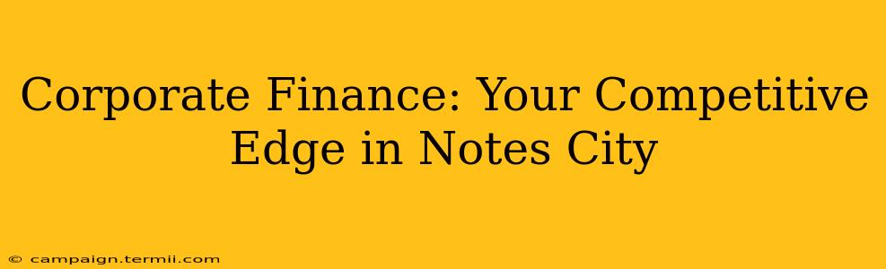 Corporate Finance: Your Competitive Edge in Notes City