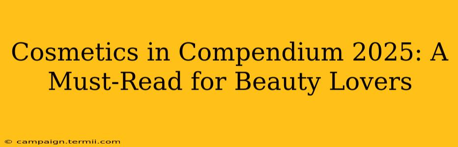 Cosmetics in Compendium 2025: A Must-Read for Beauty Lovers