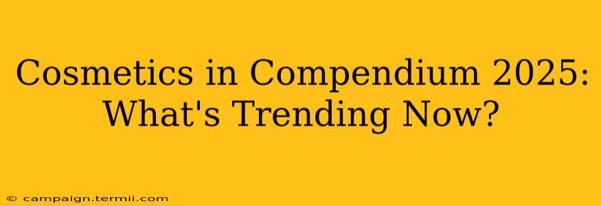 Cosmetics in Compendium 2025: What's Trending Now?