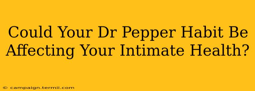 Could Your Dr Pepper Habit Be Affecting Your Intimate Health?