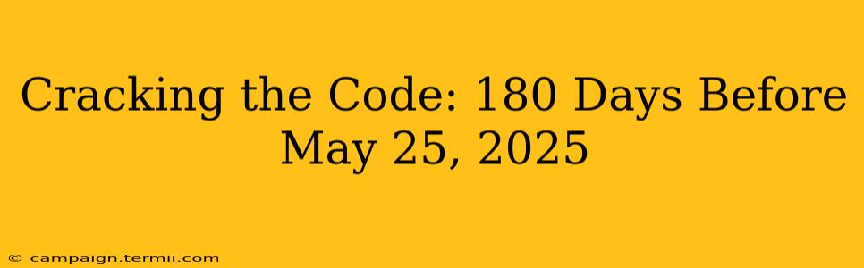 Cracking the Code: 180 Days Before May 25, 2025