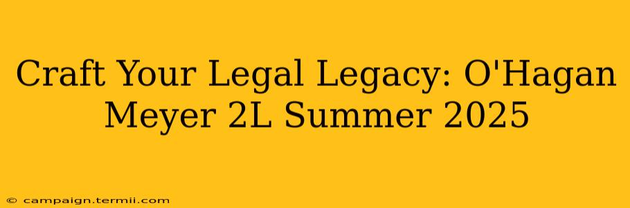 Craft Your Legal Legacy: O'Hagan Meyer 2L Summer 2025