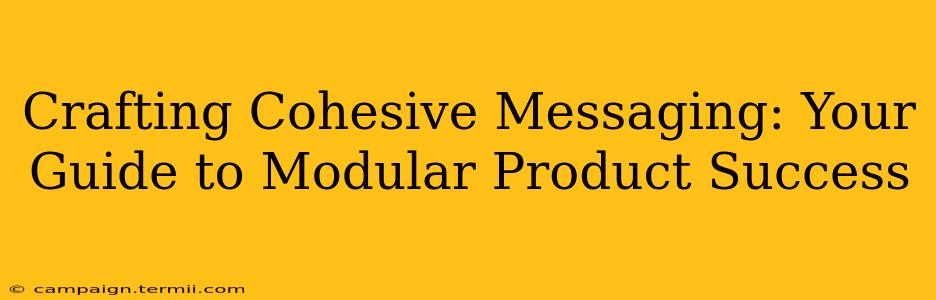 Crafting Cohesive Messaging: Your Guide to Modular Product Success