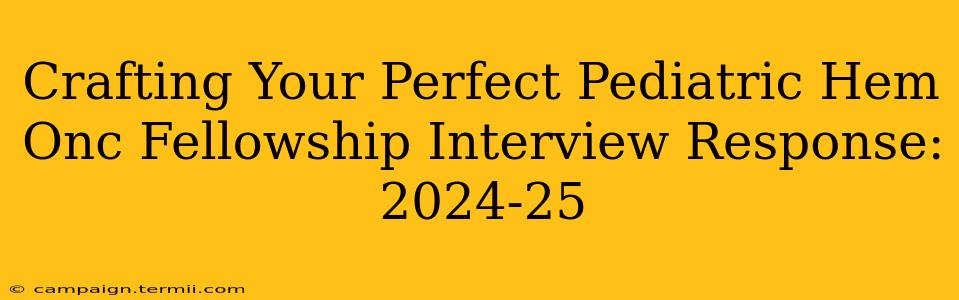 Crafting Your Perfect Pediatric Hem Onc Fellowship Interview Response: 2024-25