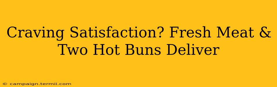 Craving Satisfaction? Fresh Meat & Two Hot Buns Deliver