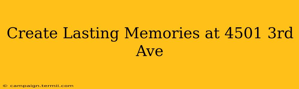 Create Lasting Memories at 4501 3rd Ave