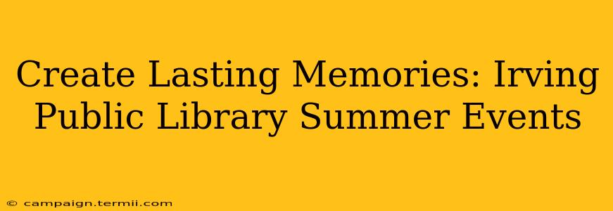 Create Lasting Memories: Irving Public Library Summer Events