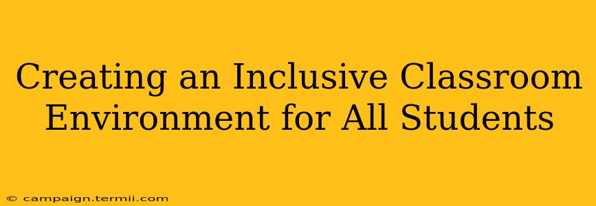 Creating an Inclusive Classroom Environment for All Students