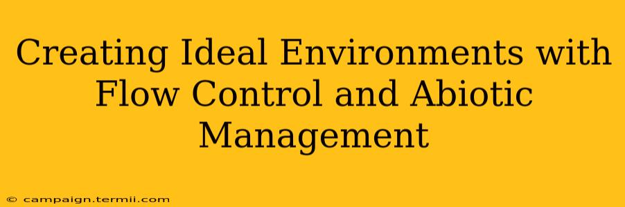 Creating Ideal Environments with Flow Control and Abiotic Management