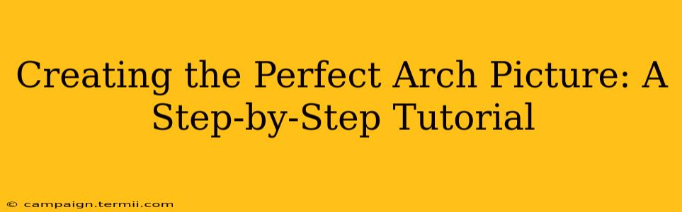 Creating the Perfect Arch Picture: A Step-by-Step Tutorial