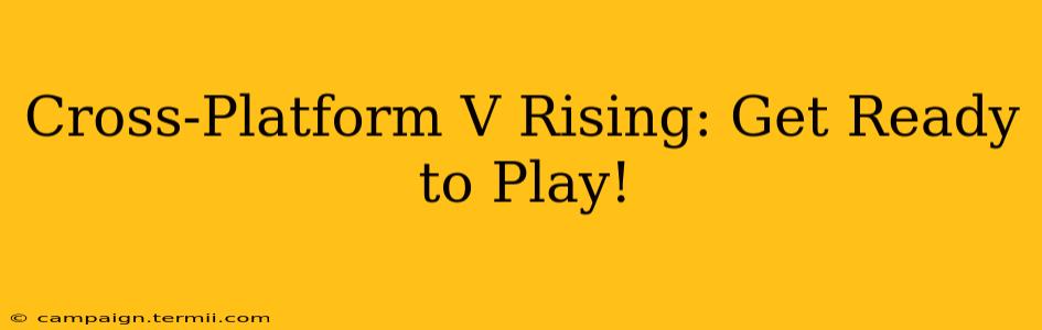 Cross-Platform V Rising: Get Ready to Play!