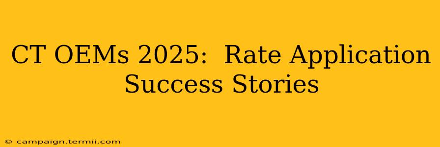 CT OEMs 2025:  Rate Application Success Stories