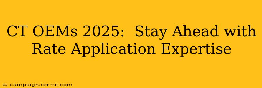 CT OEMs 2025:  Stay Ahead with Rate Application Expertise