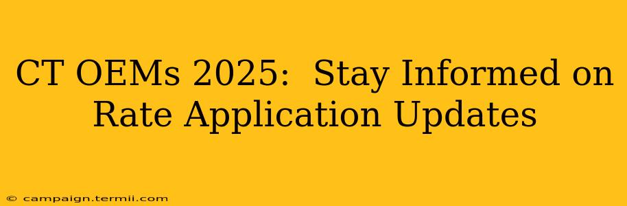 CT OEMs 2025:  Stay Informed on Rate Application Updates